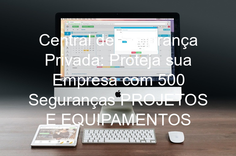 Central de Segurança Privada: Proteja sua Empresa com 500 Seguranças PROJETOS E EQUIPAMENTOS
