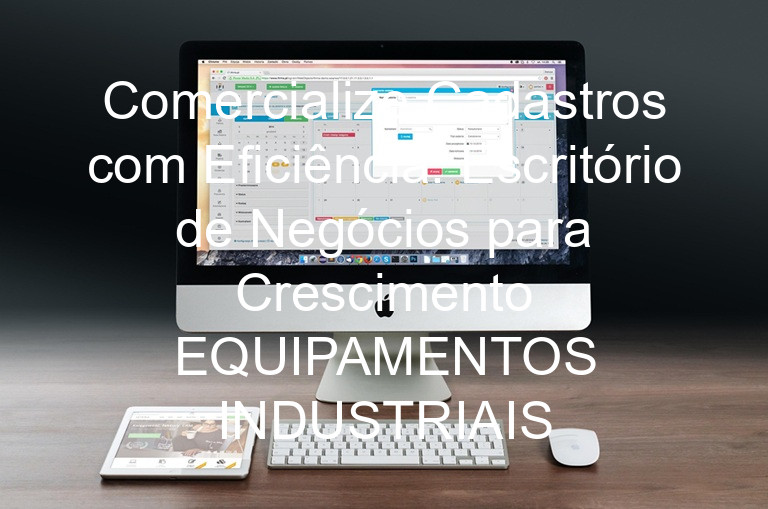 Comercialize Cadastros com Eficiência: Escritório de Negócios para Crescimento EQUIPAMENTOS INDUSTRIAIS