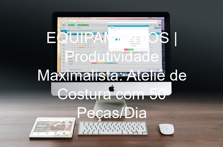 EQUIPAMENTOS | Produtividade Maximalista: Ateliê de Costura com 50 Peças/Dia
