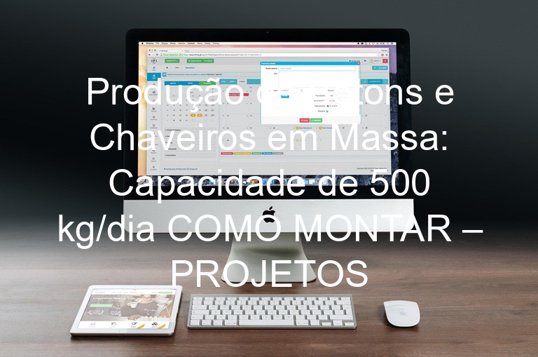Produção de Bótons e Chaveiros em Massa: Capacidade de 500 kg/dia COMO MONTAR – PROJETOS